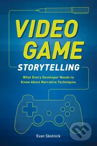 Video Game Storytelling (What Every Developer Needs to Know about Narrative Techniques) - Evan Skolnick