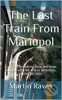 The Last Train From Mariupol - Martin Ravas