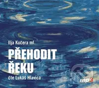 Přehodit řeku - Ilja Kučera - audiokniha z kategorie Společenská beletrie