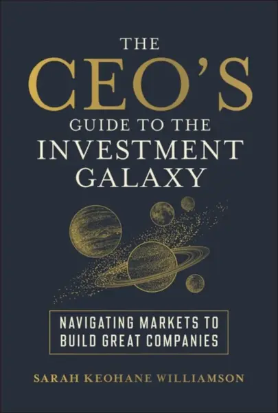 The CEO's Guide to the Investment Galaxy - Sarah  Keohane Williamson