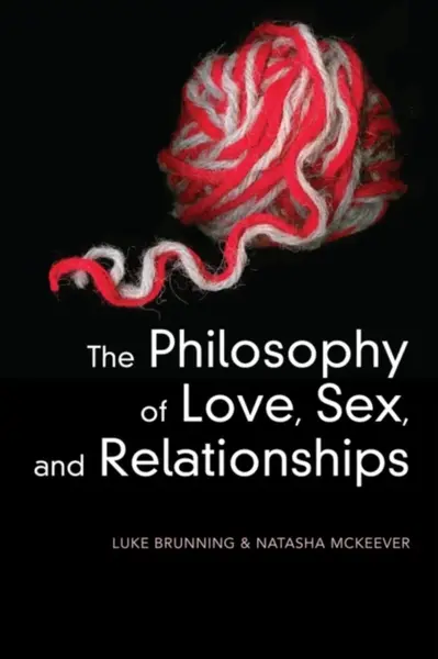 The Philosophy of Love, Sex, and Relationships - Luke Brunning, Natasha  McKeever