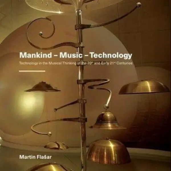 Mankind – Music – Technology / Technology in the Musical Thinking of the 20th and Early 21st Centuries - Martin Flašar