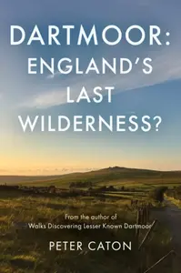 Dartmoor: England's Last Wilderness? - Peter Caton