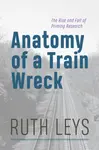 Anatomy of a Train Wreck - Ruth Leys