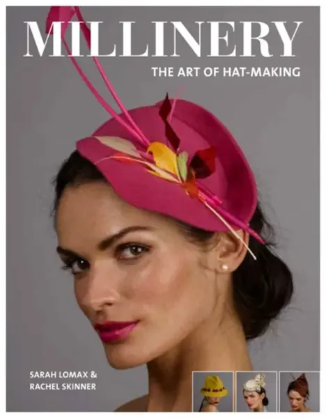 Millinery: The Art of Hat-Making - Rachel Skinner, Sarah Lomax