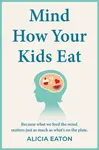 Mind How Your Kids Eat - Alicia Eaton