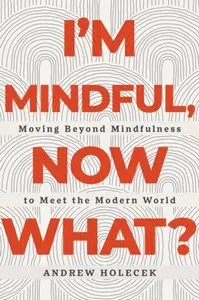 I'm Mindful, Now What? - Andrew Holecek