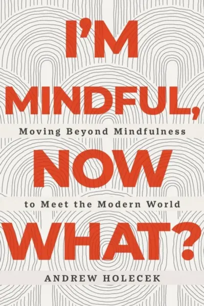 I'm Mindful, Now What? - Andrew Holecek