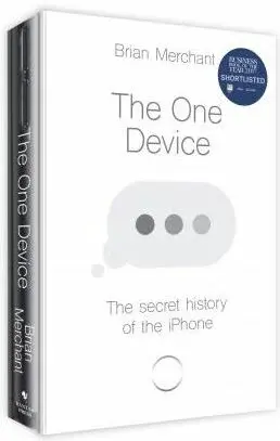 The One Device : The Secret History of the iPhone - Merchant Brian