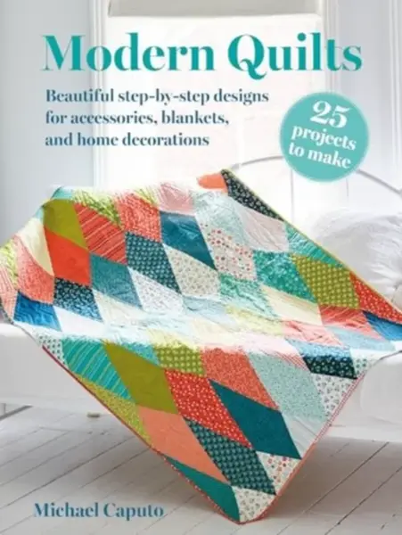 Modern Quilts: 25 projects to make - Michael Caputo