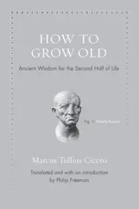 How to Grow Old - Marcus Tullius Cicero