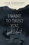 I Want to Trust You, but I Don't - Lysa TerKeurst