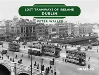 Lost Tramways of Ireland: Dublin - Peter Waller