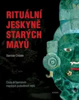 Rituální jeskyně starých Mayů - Cesta za tajemstvím mayských podsvětních mýtů - Chládek Stanislav