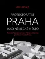 Protektorátní Praha jako německé město - Miloš Hořejš