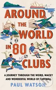 Around the World in 80 Clubs (A Journey Through the Weird, Wacky and Wonderful World of Football)