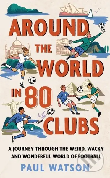 Around the World in 80 Clubs (A Journey Through the Weird, Wacky and Wonderful World of Football)