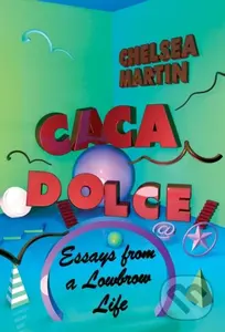 Caca Dolce (Essays from a Lowbrow Life) - Chelsea Martin