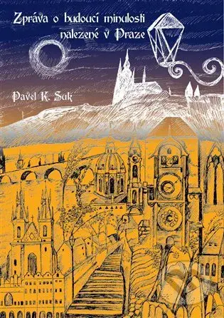 Zpráva o budoucí minulosti nalezená v Praze - Pavel K. Suk - kniha z kategorie Beletrie
