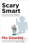 Scary Smart (The Future of Artificial Intelligence and How You Can Save Our World) - Mo Gawdat