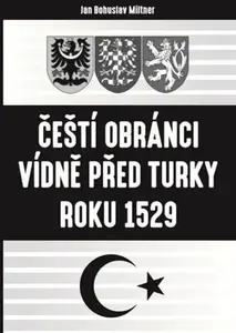 Čeští obránci Vídně před Turky roku 1529 - Bohuslav Miltner