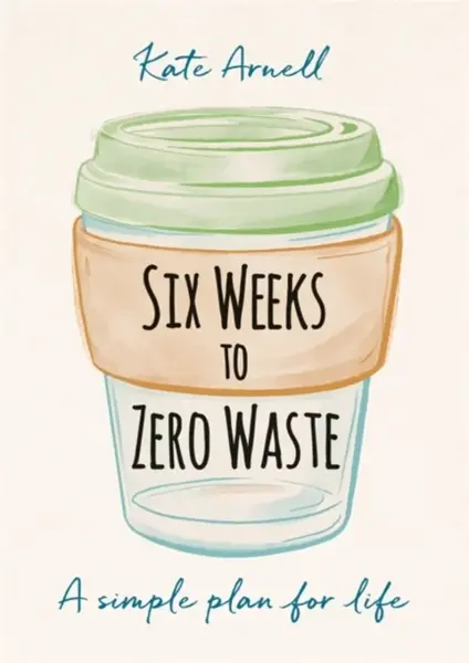 Six Weeks to Zero Waste - Kate Arnell