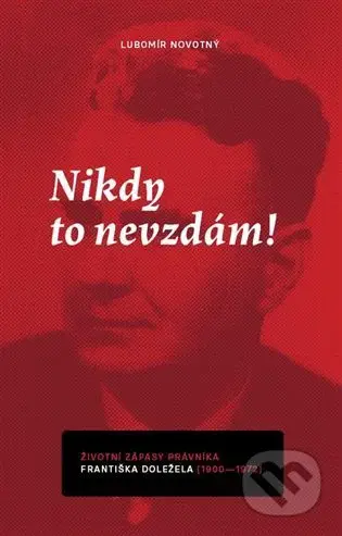 Nikdy to nevzdám! (Životní zápasy právníka Františka Doležela (1900–1972)) - kniha z kategorie Životopisy