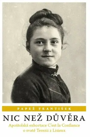 Nic než důvěra - Apoštolská exhortace C’est la Confiance o svaté Terezii z Lisieux - Papež František