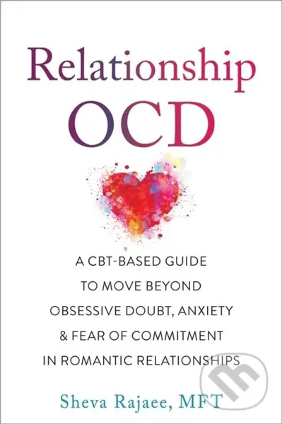 Relationship OCD (A  CBT-Based Guide to Move Beyond Obsessive Doubt, Anxiety, and Fear of Commitment in Romantic Relationships) - Sheva Rajaee