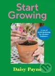 Start Growing (A Year of Joyful Gardening for Absolute Beginners) - Daisy Payne