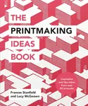 The Printmaking Ideas Book - Frances Stanfield, Lucy McGeown