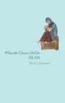 What the Classics Did for Islam - Peter E. Pormann