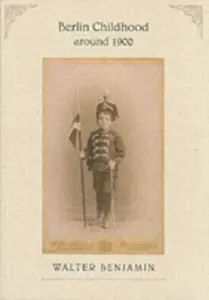 Berlin Childhood Around 1900 - Walter Benjamin