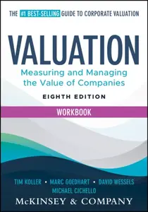 Valuation Workbook, Eighth Edition - David  Wessels, Tim  Koller, Michael  Cichello, McKinsey & Company Inc., Marc , Erasmus University, Netherlands) 