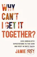 Why Can't I Get It Together? (Kick Unrealistic Expectations to the Curb and Rest in God's Truth) - kniha z kategorie Filozofie