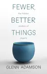 Fewer, Better Things - Glenn Adamson