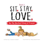 Sit. Stay. Love. Be the Bestest Kind of Friend - Chalaine Kilduff