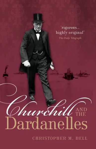 Churchill and the Dardanelles - Christopher M. Bell