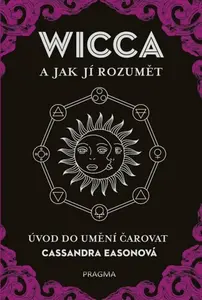 WICCA a jak jí rozumět - Úvod do umění čarovat - Cassandra Eason