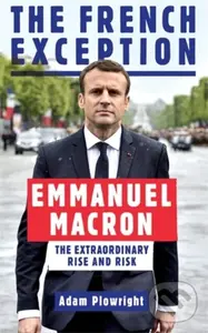 The French Exception (Emmanuel Macron – The Extraordinary Rise and Risk) - Plowright Adam