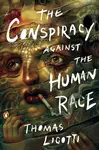 The Conspiracy Against the Human Race - Thomas Ligotti