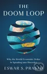 The Doom Loop (Why the World Economic Order Is Spiraling into Disorder) - Eswar S. Prasad