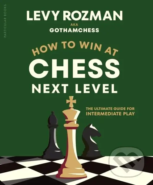 How to Win at Chess, Next Level (The Ultimate Guide for Intermediate Play) - GothamChess, Levy Rozman