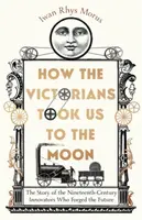 How the Victorians Took Us to the Moon - Iwan Rhys Morus