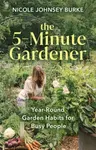 The 5-Minute Gardener - Nicole Johnsey Burke