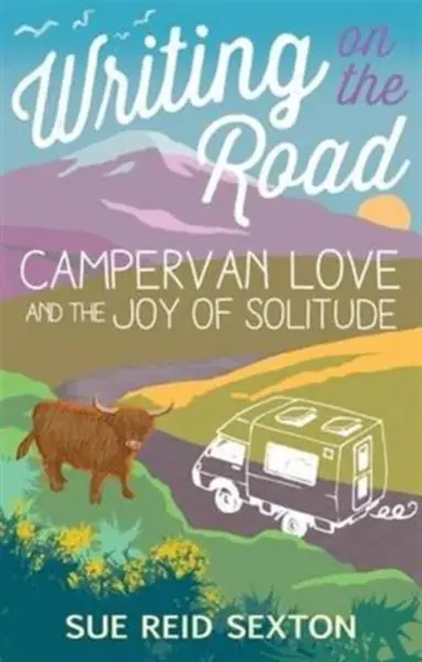 Writing on the Road: Campervan Love and the Joy of Solitude - Sue Reid Sexton
