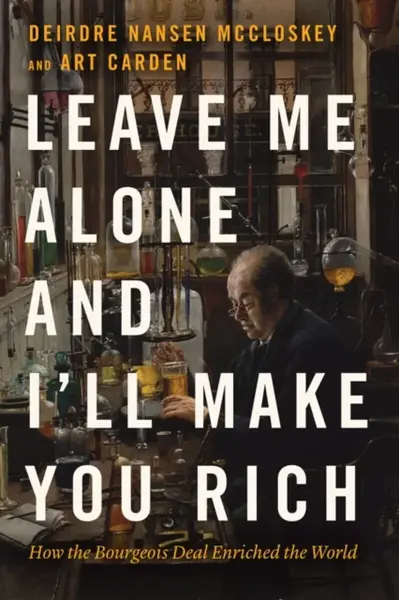Leave Me Alone and I'll Make You Rich - Deirdre Nansen  McCloskey, Art Carden