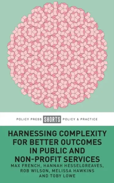 Harnessing Complexity for Better Outcomes in Public and Non-profit Services - Robert Wilson, Hannah  Hesselgreaves, Toby  Lowe, Melissa  Hawkins, Max 