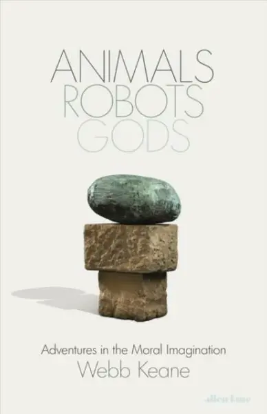 Animals, Robots, Gods - Webb Keane