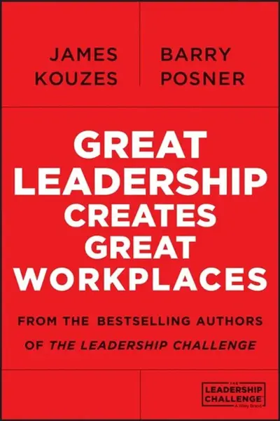Great Leadership Creates Great Workplaces - James M. Kouzes, Barry Z. Posner